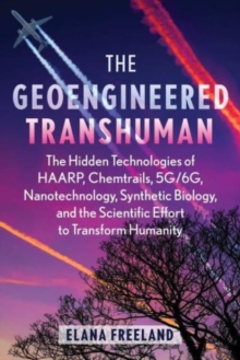 Inner Traditions Bear and Company The Geoengineered Transhuman , The Hidden Technologies Of Haarp, Chemtrails, 5G/6G, Nanotechnology, Synthetic Biology, And The Scientific Effort To