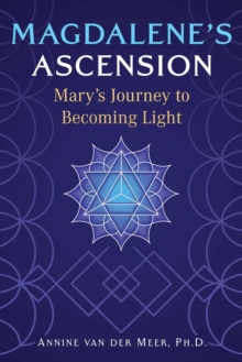 Magdalene's Ascension : Mary's Journey to Becoming Light