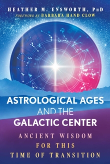 Astrological Ages and the Galactic Center : Ancient Wisdom for This Time of Transition