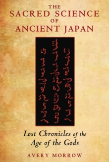 The Sacred Science of Ancient Japan : Lost Chronicles of the Age of the Gods