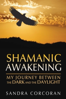 Shamanic Awakening : My Journey between the Dark and the Daylight