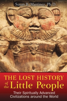 The Lost History of the Little People : Their Spiritually Advanced Civilizations around the World