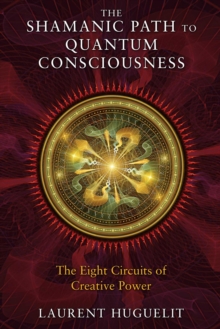 The Shamanic Path to Quantum Consciousness : The Eight Circuits of Creative Power