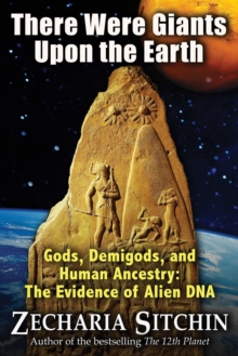 There Were Giants Upon the Earth : Gods, Demigods, and Human Ancestry: The Evidence of Alien DNA