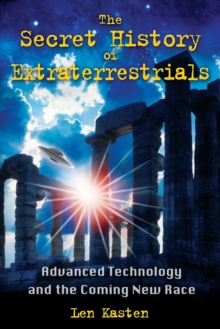 The Secret History of Extraterrestrials : Advanced Technology and the Coming New Race