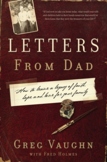 Letters From Dad : How to Leave a Legacy of Faith, Hope, and Love for Your Family