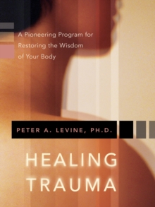 Healing Trauma : A Pioneering Program for Restoring the Wisdom of Your Body