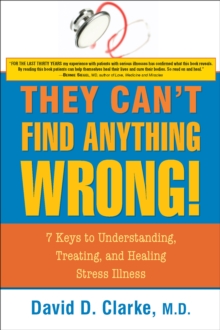 They Can't Find Anything Wrong : 7 Keys to Understanding, Treating, and Healing Stress Illness