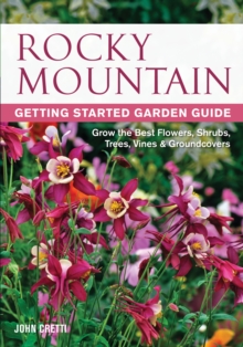Rocky Mountain Getting Started Garden Guide : Grow the Best Flowers, Shrubs, Trees, Vines & Groundcovers, Paperback / softback Book Rocky Mountain Getting Started Garden Guide : Grow the Best Flowers, Shrubs, Trees, Vines & Groundcovers, Paperback / softback Book