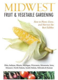 Midwest Fruit & Vegetable Gardening : Plant, Grow, and Harvest the Best Edibles - Illinois, Indiana, Iowa, Kansas, Michigan, Minnesota, Missouri, Nebraska, North Dakota, Ohio, South Dakota, & Wisconsi, Paperback / softback Book Midwest Fruit & Vegetable Gardening : Plant, Grow, and Harvest the Best Edibles - Illinois, Indiana, Iowa, Kansas, Michigan, Minnesota, Missouri, Nebraska, North Dakota, Ohio, South Dakota, & Wisconsi, Paperback / softback Book