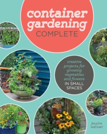 Container Gardening Complete : Creative Projects for Growing Vegetables and Flowers in Small Spaces, Hardback Book Container Gardening Complete : Creative Projects for Growing Vegetables and Flowers in Small Spaces, Hardback Book
