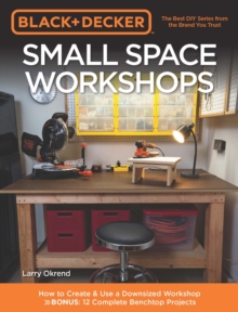 Black & Decker Small Space Workshops : How to Create & Use a Downsized Workshop BONUS: 12 Complete Benchtop Projects, Paperback / softback Book Black & Decker Small Space Workshops : How to Create & Use a Downsized Workshop BONUS: 12 Complete Benchtop Projects, Paperback / softback Book