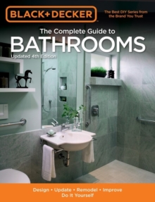 The Complete Guide to Bathrooms (Black & Decker) : Design * Update * Remodel * Improve * Do it Yourself, Paperback / softback Book The Complete Guide to Bathrooms (Black & Decker) : Design * Update * Remodel * Improve * Do it Yourself, Paperback / softback Book