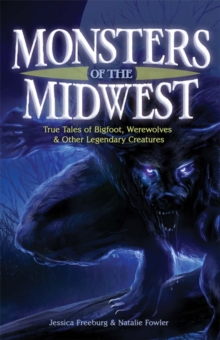 Monsters of the Midwest : True Tales of Bigfoot, Werewolves & Other Legendary Creatures