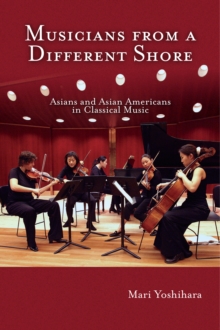 Musicians from a Different Shore : Asians and Asian Americans in Classical Music, Paperback / softback Book Musicians from a Different Shore : Asians and Asian Americans in Classical Music, Paperback / softback Book