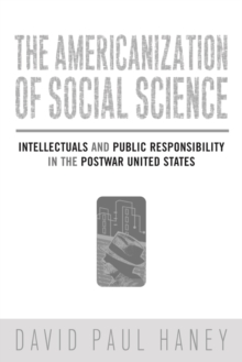 The Americanization of Social Science : Intellectuals and Public Responsibility in the Postwar United States, Paperback / softback Book The Americanization of Social Science : Intellectuals and Public Responsibility in the Postwar United States, Paperback / softback Book