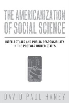 The Americanization of Social Science : Intellectuals and Public Responsibility in the Postwar United States