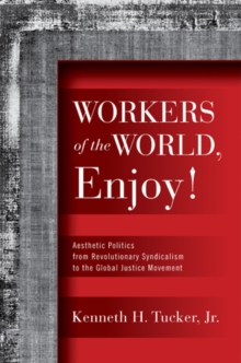 Workers of the World, Enjoy! : Aesthetic Politics from Revolutionary Syndicalism to the Global Justice Movement, Paperback / softback Book Workers of the World, Enjoy! : Aesthetic Politics from Revolutionary Syndicalism to the Global Justice Movement, Paperback / softback Book