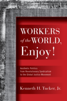 Workers of the World, Enjoy! : Aesthetic Politics from Revolutionary Syndicalism to the Global Justice Movement