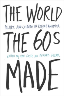 The World Sixties Made : Politics And Culture In Recent America