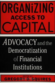 Organizing Access To Capital : Advocacy And The Democratization