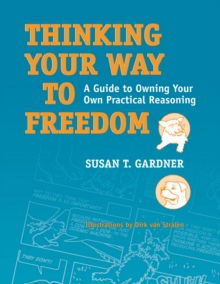 Thinking Your Way to Freedom : A Guide to Owning Your Own Practical Reasoning