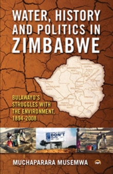 Water, History And Politics In Zimbabwe : Bulawayo's Struggles with the Environment, 1894-2008, Paperback / softback Book Water, History And Politics In Zimbabwe : Bulawayo's Struggles with the Environment, 1894-2008, Paperback / softback Book