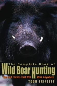 Complete Book of Wild Boar Hunting : Tips And Tactics That Will Work Anywhere