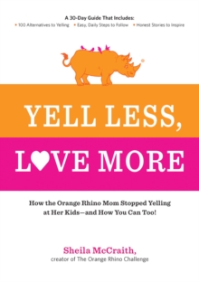 Yell Less, Love More : How the Orange Rhino Mom Stopped Yelling at Her Kids - and How You Can Too!, Paperback Book Yell Less, Love More : How the Orange Rhino Mom Stopped Yelling at Her Kids - and How You Can Too!, Paperback Book