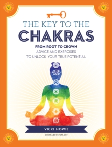 The Key to the Chakras : From Root to Crown: Advice and Exercises to Unlock Your True Potential