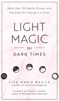 Light Magic for Dark Times : More than 100 Spells, Rituals, and Practices for Coping in a Crisis