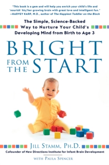 Bright from the Start : The Simple, Science-Backed Way to Nurture Your Child's Developing Mind from Birth to Age 3, Paperback / softback Book Bright from the Start : The Simple, Science-Backed Way to Nurture Your Child's Developing Mind from Birth to Age 3, Paperback / softback Book