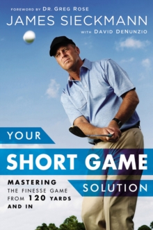 Your Short Game Solution : Mastering the Finesse Game from 120 Yards and In