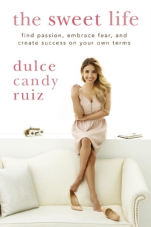 The Sweet Life : Find Passion, Embrace Fear, and Create Success on Your Own Terms, Hardback Book The Sweet Life : Find Passion, Embrace Fear, and Create Success on Your Own Terms, Hardback Book