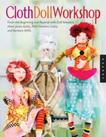 Cloth Doll Workshop : From the Beginning and Beyond Will Doll Masters Elinor Peace Bailey, Patti Medaris Culea, and Barbara Willis, Paperback / softback Book Cloth Doll Workshop : From the Beginning and Beyond Will Doll Masters Elinor Peace Bailey, Patti Medaris Culea, and Barbara Willis, Paperback / softback Book