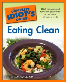 Complete Idiot's Guide to Eating Clean : Ditch the Processed Foods and Get Your Fill of Nutritious, All-Natural Foods, Paperback Book Complete Idiot's Guide to Eating Clean : Ditch the Processed Foods and Get Your Fill of Nutritious, All-Natural Foods, Paperback Book