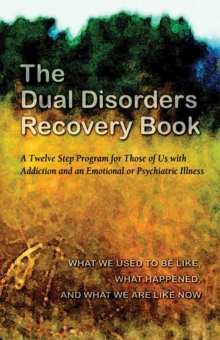 The Dual Disorders Recovery Book : A Twelve Step Program for Those of Us with Addiction and an Emotional or Psychiatric Illness