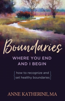 Boundaries Where You End And I Begin : How To Recognize And Set Healthy Boundaries