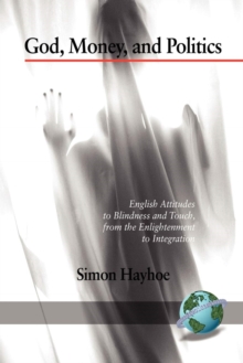 God, Money, and Politics : English Attitudes to Blindness and Touch, from the Enlightenment to Integration, Paperback / softback Book God, Money, and Politics : English Attitudes to Blindness and Touch, from the Enlightenment to Integration, Paperback / softback Book