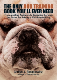The Only Dog Training Book You'll Ever Need : From Avoiding Accidents to Banishing Barking, the Basics for Raising a Well-Behaved Dog, Paperback Book The Only Dog Training Book You'll Ever Need : From Avoiding Accidents to Banishing Barking, the Basics for Raising a Well-Behaved Dog, Paperback Book
