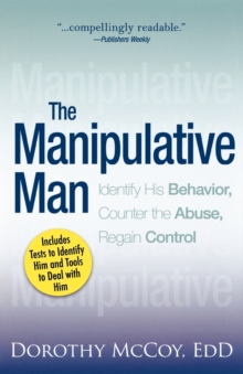 The Manipulative Man : Identify His Behavior, Counter the Abuse, Regain Control, Paperback / softback Book The Manipulative Man : Identify His Behavior, Counter the Abuse, Regain Control, Paperback / softback Book