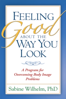 Feeling Good about the Way You Look : A Program for Overcoming Body Image Problems