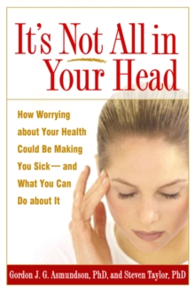 It's Not All in Your Head : How Worrying about Your Health Could Be Making You Sick--and What You Can Do about It