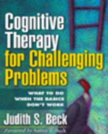 Cognitive Therapy for Challenging Problems : What to Do When the Basics Don't Work