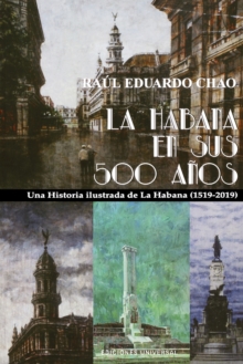 La Habana En Sus 500 A?os : Una historia ilustrada de La Habana (1519-2018)