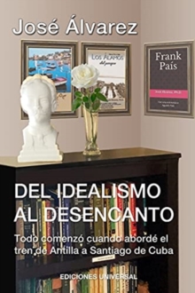 DEL IDEALISMO AL DESENCANTO.Todo comenz? cuando abord? el tren de Antilla a Santiago de Cuba.