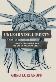 Unlearning Liberty : Campus Censorship and the End of American Debate