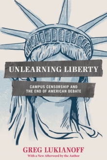 Unlearning Liberty : Campus Censorship and the End of American Debate