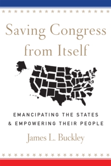 Saving Congress from Itself : Emancipating the States and Empowering Their People