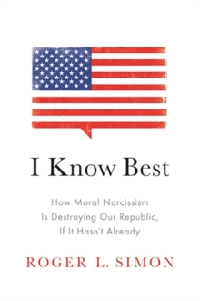 I Know Best : How Moral Narcissism Is Destroying Our Republic, If It Hasn't Already, Hardback Book I Know Best : How Moral Narcissism Is Destroying Our Republic, If It Hasn't Already, Hardback Book